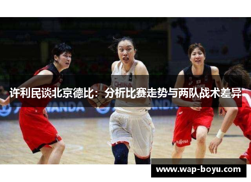 许利民谈北京德比：分析比赛走势与两队战术差异