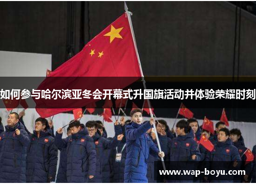 如何参与哈尔滨亚冬会开幕式升国旗活动并体验荣耀时刻