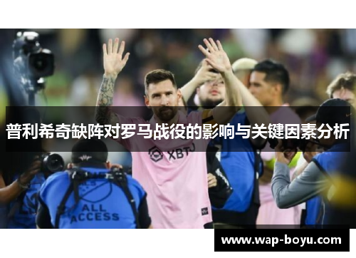 普利希奇缺阵对罗马战役的影响与关键因素分析