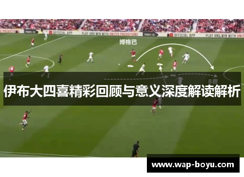 伊布大四喜精彩回顾与意义深度解读解析