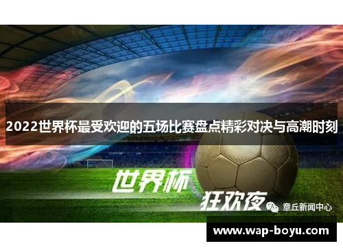 2022世界杯最受欢迎的五场比赛盘点精彩对决与高潮时刻
