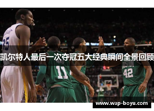 凯尔特人最后一次夺冠五大经典瞬间全景回顾