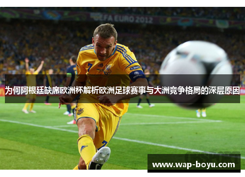为何阿根廷缺席欧洲杯解析欧洲足球赛事与大洲竞争格局的深层原因 为何阿根廷缺席欧洲杯解析欧洲足球赛事与大洲竞争格局的深层原因