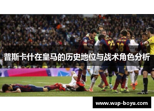 普斯卡什在皇马的历史地位与战术角色分析