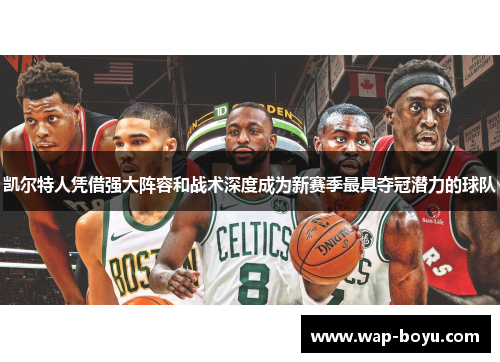 凯尔特人凭借强大阵容和战术深度成为新赛季最具夺冠潜力的球队