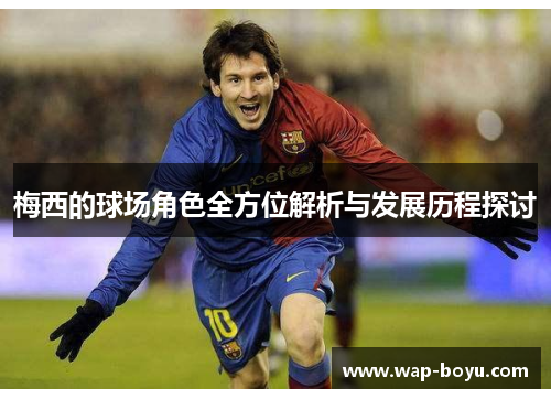 梅西的球场角色全方位解析与发展历程探讨 梅西的球场角色全方位解析与发展历程探讨