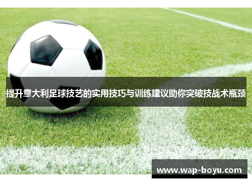 提升意大利足球技艺的实用技巧与训练建议助你突破技战术瓶颈