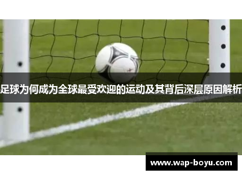 足球为何成为全球最受欢迎的运动及其背后深层原因解析