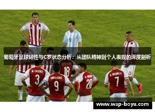 葡萄牙足球韧性与C罗状态分析：从团队精神到个人表现的深度剖析