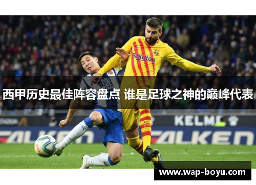 西甲历史最佳阵容盘点 谁是足球之神的巅峰代表