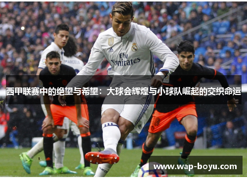 西甲联赛中的绝望与希望：大球会辉煌与小球队崛起的交织命运