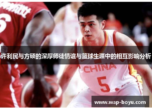 许利民与方硕的深厚师徒情谊与篮球生涯中的相互影响分析 许利民与方硕的深厚师徒情谊与篮球生涯中的相互影响分析