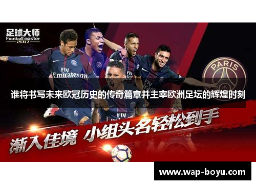 谁将书写未来欧冠历史的传奇篇章并主宰欧洲足坛的辉煌时刻 谁将书写未来欧冠历史的传奇篇章并主宰欧洲足坛的辉煌时刻