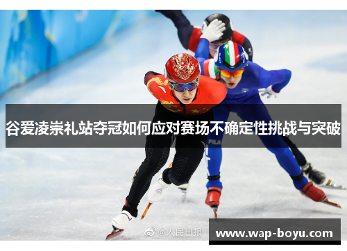 谷爱凌崇礼站夺冠如何应对赛场不确定性挑战与突破