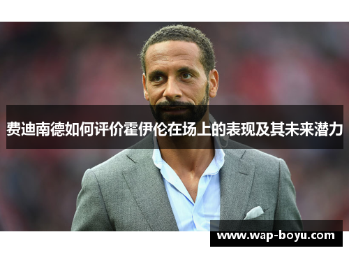 费迪南德如何评价霍伊伦在场上的表现及其未来潜力