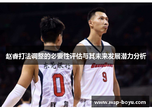 赵睿打法调整的必要性评估与其未来发展潜力分析 赵睿打法调整的必要性评估与其未来发展潜力分析