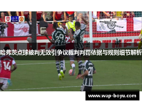 哈弗茨点球被判无效引争议裁判判罚依据与规则细节解析