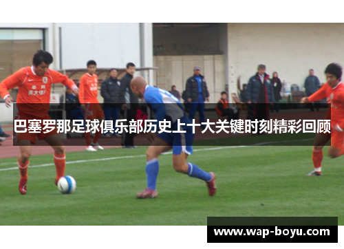巴塞罗那足球俱乐部历史上十大关键时刻精彩回顾
