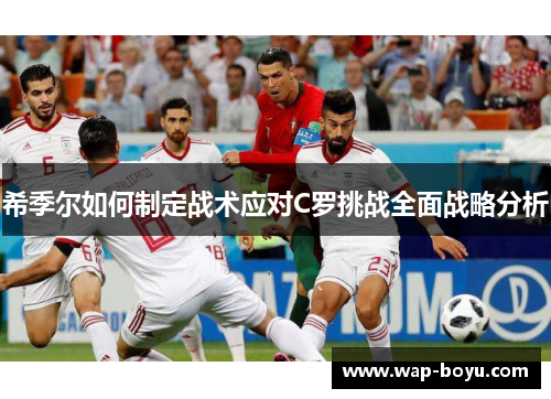 希季尔如何制定战术应对C罗挑战全面战略分析