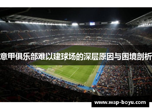 意甲俱乐部难以建球场的深层原因与困境剖析 意甲俱乐部难以建球场的深层原因与困境剖析