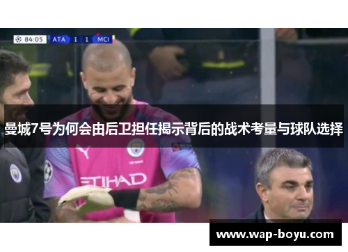 曼城7号为何会由后卫担任揭示背后的战术考量与球队选择 曼城7号为何会由后卫担任揭示背后的战术考量与球队选择