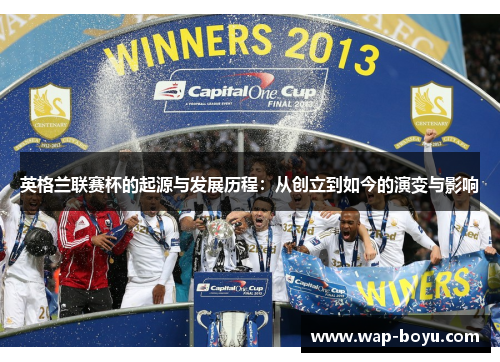 英格兰联赛杯的起源与发展历程：从创立到如今的演变与影响