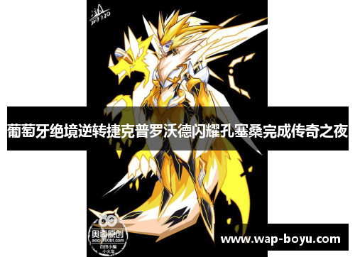 葡萄牙绝境逆转捷克普罗沃德闪耀孔塞桑完成传奇之夜