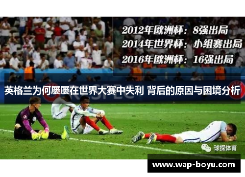 英格兰为何屡屡在世界大赛中失利 背后的原因与困境分析 英格兰为何屡屡在世界大赛中失利 背后的原因与困境分析